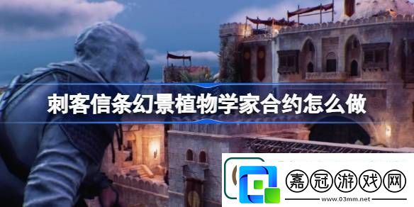刺客信條幻景植物學(xué)家合約怎么做-刺客信條幻景合約植物學(xué)家攻略