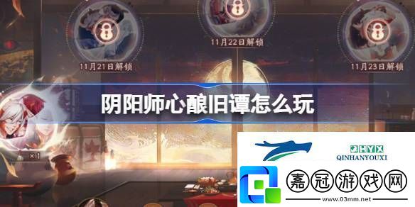 陰陽師心釀舊譚活動(dòng)介紹陰陽師心釀舊譚怎么玩