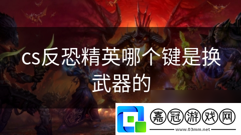 cs反恐精英哪個鍵是換武器的