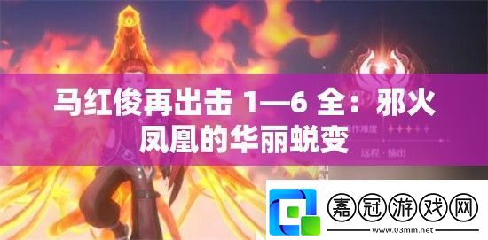 馬紅俊再出擊-1—6-全：邪火鳳凰的華麗蛻變