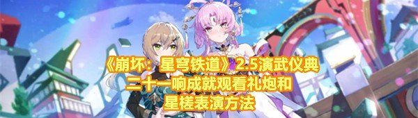 崩壞星穹鐵道2.5演武儀典二十一響成就怎么達成-崩壞星穹鐵道2.5怎么觀看禮炮和星槎表演一覽