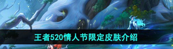 王者榮耀2024年520情人節(jié)皮膚是誰的-2024年520情人節(jié)限定皮膚介紹