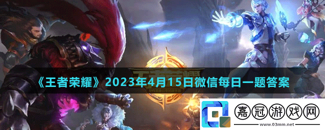 王者榮耀2023年4月15日微信每日一題答案-王者榮耀微信每日一題答案分享