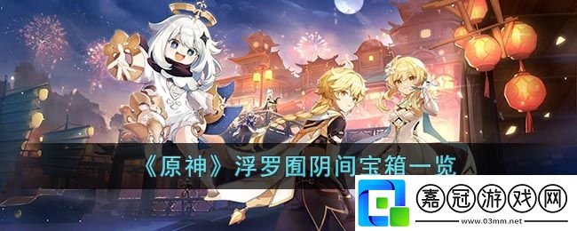 原神浮羅囿陰間寶箱-原神浮羅囿陰間寶箱一覽