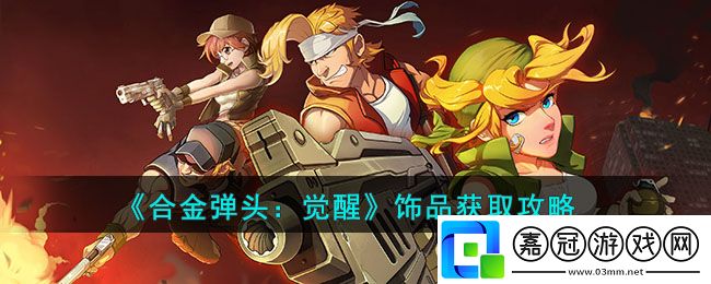 合金彈頭覺醒飾品獲取攻略-合金彈頭覺醒飾品怎么獲得