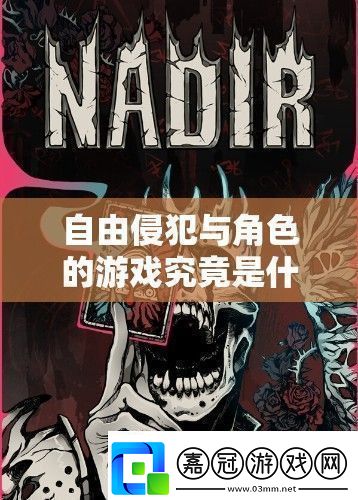 自由侵犯與角色的游戲究竟是什么探索其背后的奧秘與獨特魅力