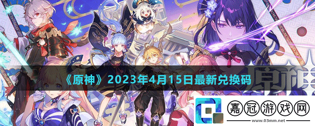 原神2023年4月15日最新兌換碼-原神4月15日最新兌換碼是什么