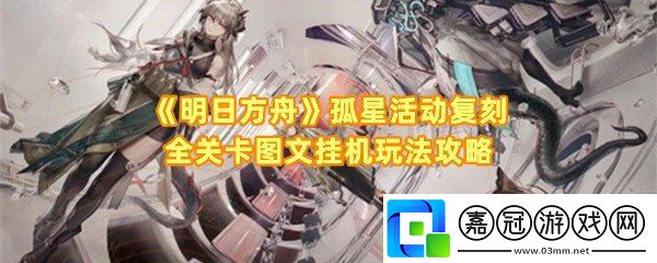 明日方舟孤星活動復刻全關卡怎么過-明日方舟孤星活動復刻全關卡角色怎么放置一覽共享技巧