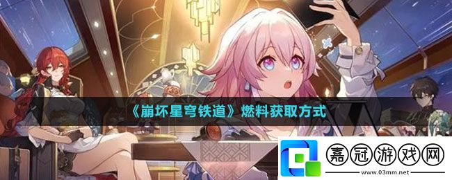 崩壞星穹鐵道燃料獲取方式-崩壞星穹鐵道燃料怎么獲取