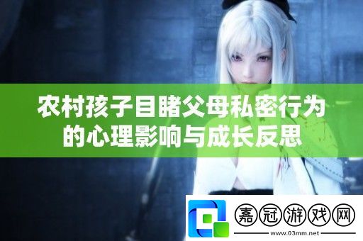 農村孩子目睹父母私密行為的心理影響與成長反思