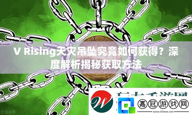 V-Rising天災吊墜究竟如何獲得-深度解析揭秘獲取方法