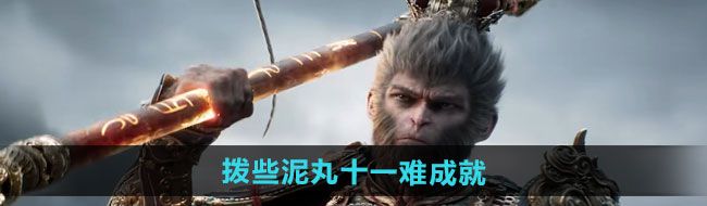 黑神話悟空撥些泥丸十一難成就怎么過(guò)-撥些泥丸十一難成就攻略