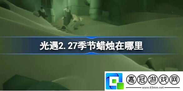 光遇2.27季節蠟燭在哪里-光遇2月27日季節蠟燭位置攻略