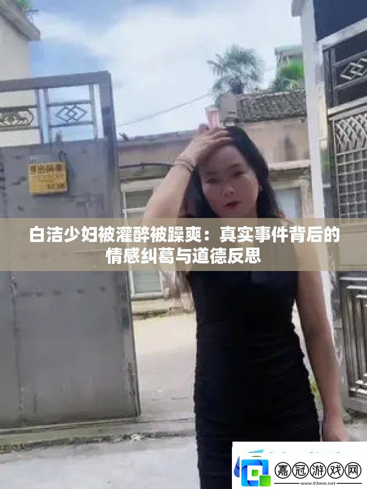白潔少婦被灌醉被躁爽：真實(shí)事件背后的情感糾葛與道德反思