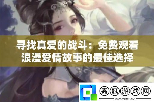 尋找真愛的戰(zhàn)斗：免費(fèi)觀看浪漫愛情故事的最佳選擇