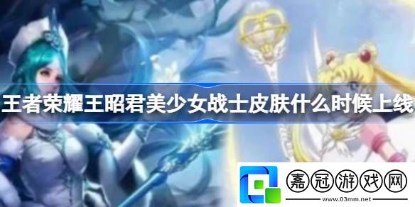 王者榮耀王昭君美少女戰(zhàn)士皮膚什么時候上線