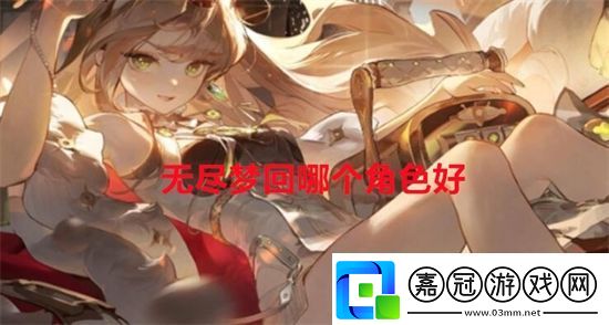 無盡夢回哪個角色好-無盡夢回角色排行