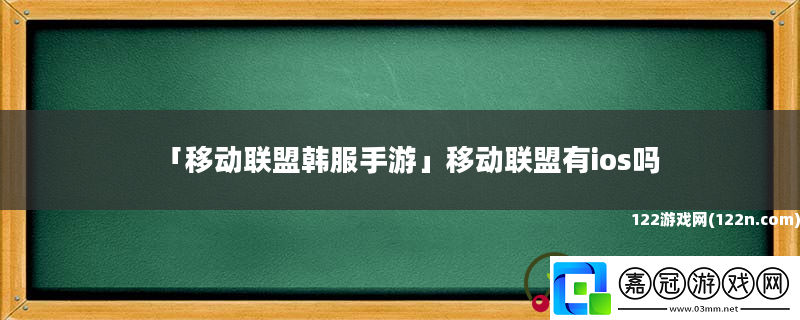 移動聯(lián)盟韓服手游移動聯(lián)盟有ios嗎