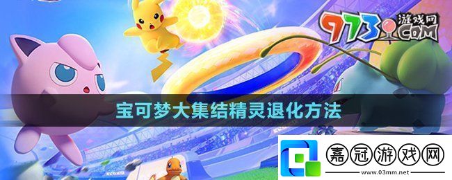 寶可夢大集結精靈怎么退化精靈退化方法