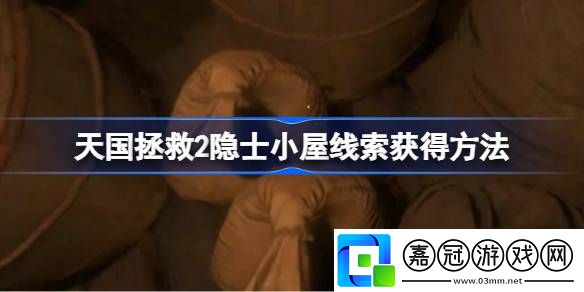 天國拯救2隱士小屋線索怎么獲取-天國拯救2隱士小屋線索獲得方法