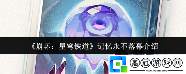 崩壞星穹鐵道記憶永不落幕怎么樣-記憶永不落幕介紹