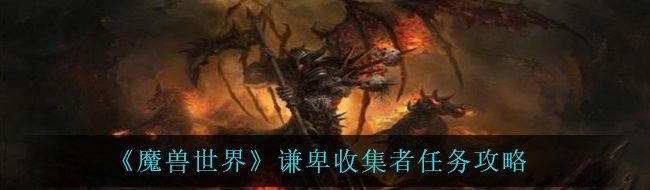 魔獸世界謙卑收集者任務怎么完成-謙卑收集者任務攻略