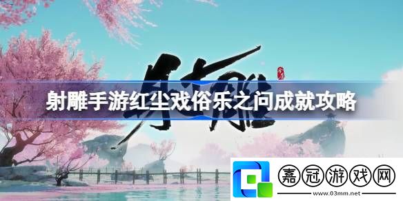射雕手游紅塵戲俗樂之問成就怎么達(dá)成-射雕手游紅塵戲俗樂之問成就攻略