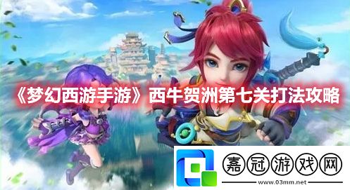 夢幻西游手游西牛賀洲第七關怎么過