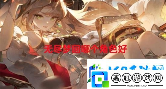 無盡夢回哪個角色好-無盡夢回角色排行