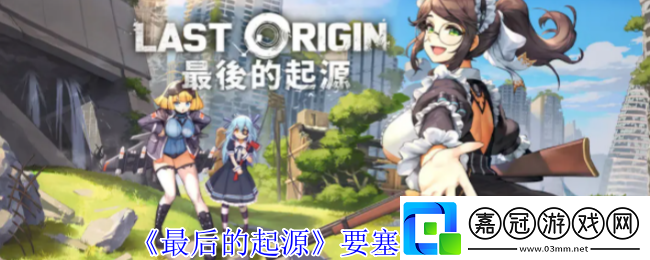 最后的起源要塞有什么技能-要塞技能介紹