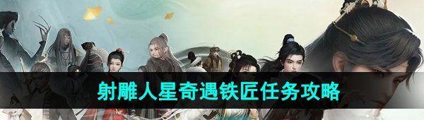 射雕手游人星奇遇鐵匠任務(wù)怎么做-人星奇遇鐵匠任務(wù)攻略
