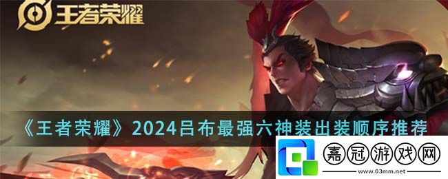 王者榮耀呂布2024最強六神裝怎么出裝-王者榮耀2024呂布最強六神裝出裝順序推薦
