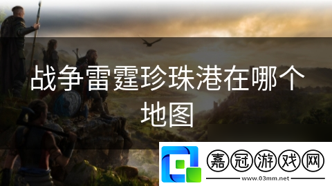 戰(zhàn)爭雷霆珍珠港在哪個(gè)地圖