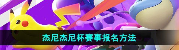 寶可夢大集結(jié)杰尼杰尼杯賽事怎么報名-杰尼杰尼杯賽事報名方法