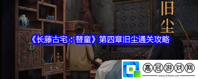 長藤古宅替童第四章怎么過-第四章舊塵通關攻略