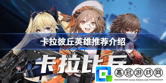 卡拉彼丘英雄怎么選-卡拉彼丘英雄推薦介紹