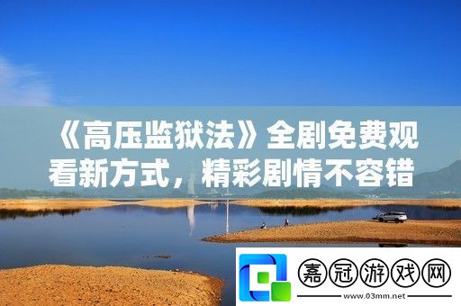 高壓**法全劇免費觀看新方式精彩劇情不容錯過