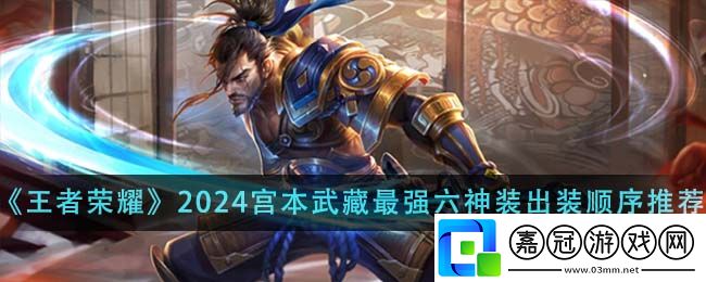 王者榮耀宮本武藏怎么出裝-王者榮耀2024宮本武藏最強六神裝出裝順序推薦