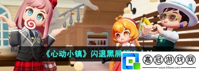 心動小鎮閃退怎么辦-閃退黑屏解決方法