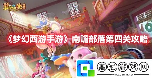 夢幻西游手游南贍部落第四關攻略-夢幻西游手游南贍部洲試煉四怎么打