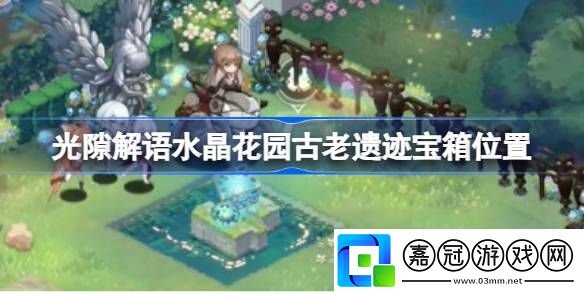 光隙解語(yǔ)水晶花園古老遺跡寶箱怎么獲取-光隙解語(yǔ)水晶花園古老遺跡寶箱位置