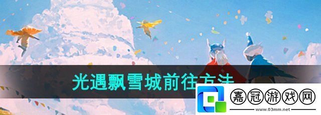 光遇飄雪城怎么前往-飄雪城前往方法