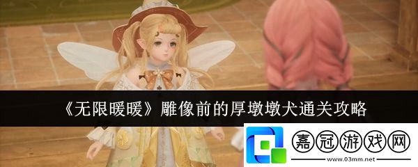 無限暖暖雕像前的厚墩墩犬怎么通關-雕像前的厚墩墩犬通關攻略
