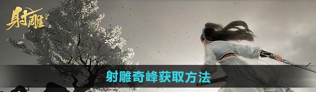 射雕奇峰怎么獲得-奇峰獲取方法