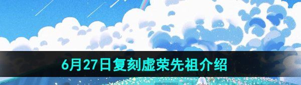 光遇2024年6月27日復(fù)刻先祖是誰-6月27日復(fù)刻虛榮先祖介紹