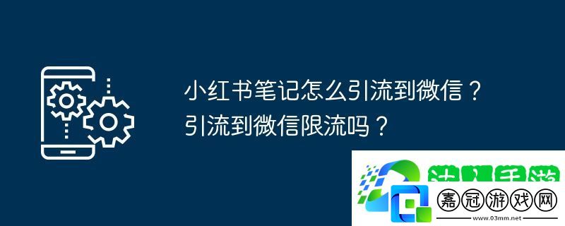 小紅書筆記怎么引流到微信？引流到微信限流嗎？