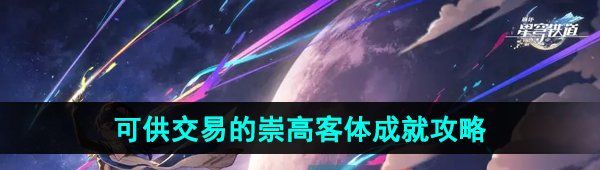 崩壞星穹鐵道2.5可供交易的崇高客體成就怎么做-可供交易的崇高客體成就攻略