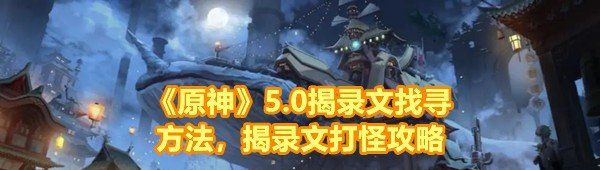 原神5.0尋找揭錄文任務(wù)怎么完成-原神5.0尋找揭錄文怎么打怪一覽