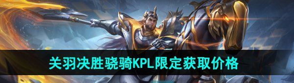 王者榮耀關(guān)羽決勝驍騎KPL新皮膚多少錢-關(guān)羽決勝驍騎KPL新皮膚獲取價(jià)格