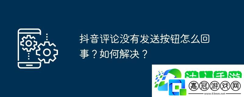抖音評論沒有發(fā)送按鈕怎么回事？如何解決？